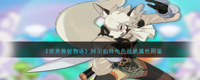 《世界弹射物语》阿尔伯特角色技能与属性解析