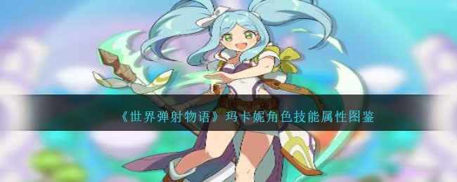《世界弹射物语》玛卡妮角色技能解析