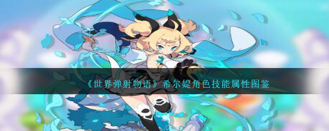 《世界弹射物语》希尔媞角色技能与属性图鉴