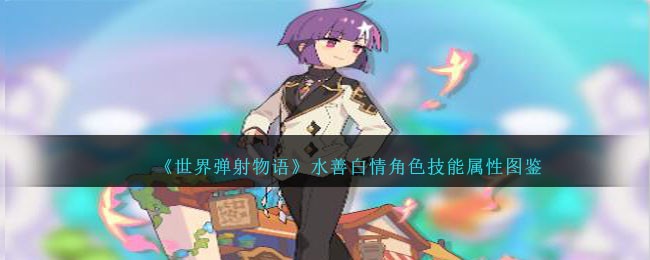 《世界弹射物语》水善白情角色技能与属性解析