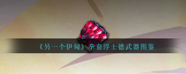 《另一个伊甸》拳套浮士德武器指南