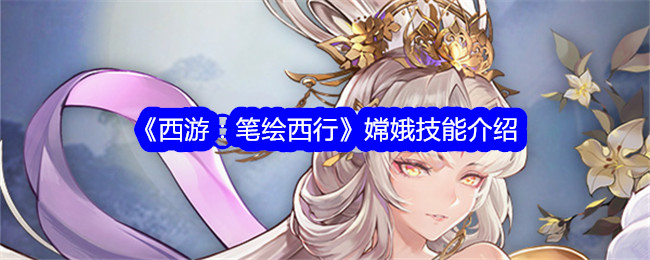《西游：笔绘西行》嫦娥技能详解