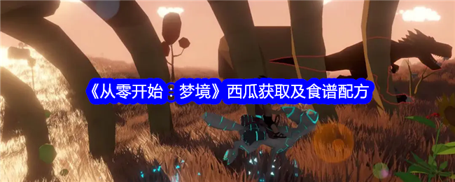 《从零开始：梦境》西瓜获取与食谱