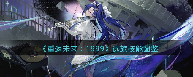 《重返未来：1999》远旅技能解析