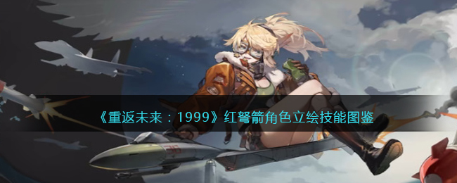 《重返未来：1999》红弩箭角色技能图鉴