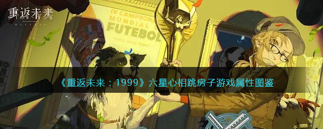 《重返未来：1999》六星心相——跳房子游戏属性解析
