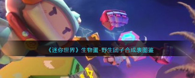 《迷你世界》野生团子生物蛋合成图鉴