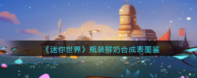 《迷你世界》瓶装鲜奶合成图鉴