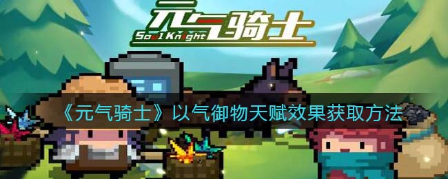 《元气骑士》气御物天赋效果获取方法解析