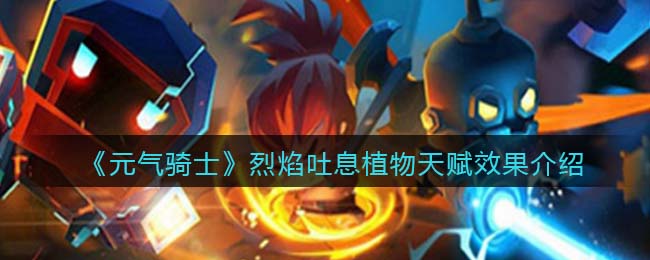《元气骑士》烈焰吐息植物天赋解析