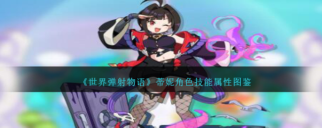 《世界弹射物语》蒂妮角色技能属性解析