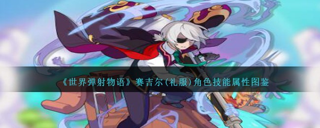 《世界弹射物语》赛吉尔礼服角色图鉴与技能属性