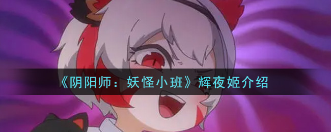 《阴阳师：妖怪小班》辉夜姬解析