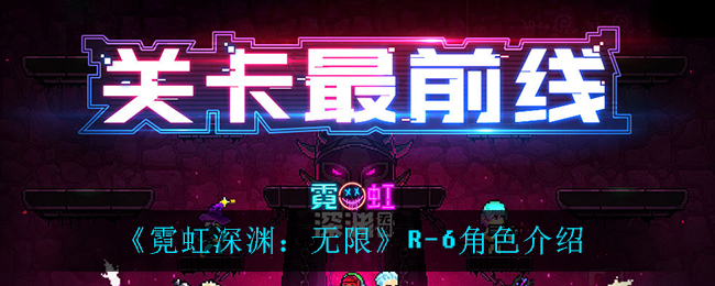 《霓虹深渊：无限》R-6角色一览