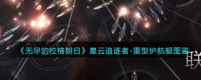 《无尽的拉格朗日》星云追逐者重型护航艇介绍