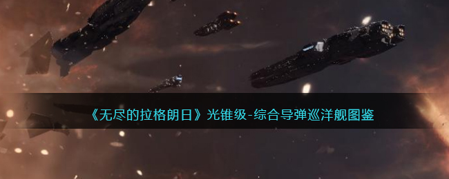 《无尽的拉格朗日》光锥级导弹巡洋舰图鉴