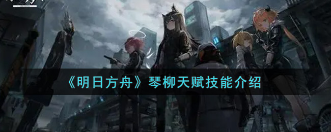 《明日方舟》琴柳技能解析