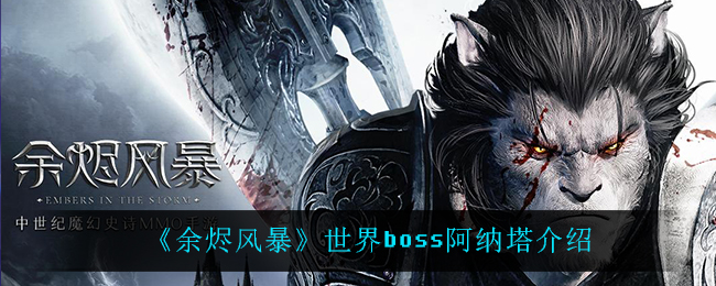 《余烬风暴》世界boss阿纳塔详解
