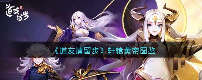 《道友请留步》轩辕黄帝图鉴解析