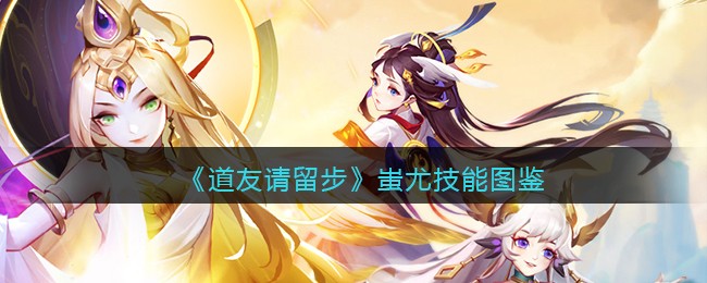 《道友请留步》蚩尤技能一览