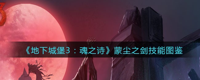 《地下城堡3：魂之诗》蒙尘之剑技能大全
