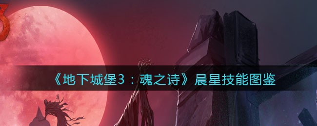 《地下城堡3：魂之诗》晨星技能大全