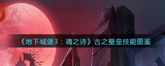 《地下城堡3：魂之诗》古壁垒技能解析